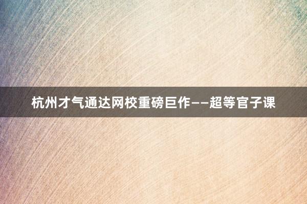 杭州才气通达网校重磅巨作——超等官子课