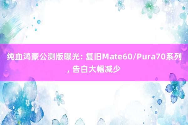 纯血鸿蒙公测版曝光: 复旧Mate60/Pura70系列, 告白大幅减少