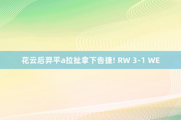 花云后羿平a拉扯拿下告捷! RW 3-1 WE