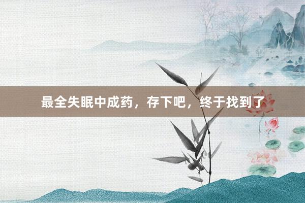 最全失眠中成药，存下吧，终于找到了