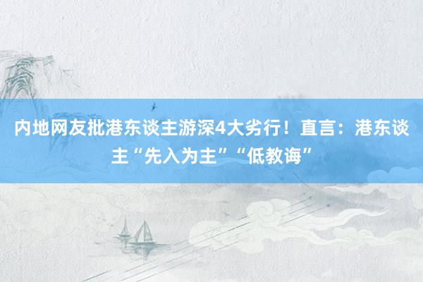 内地网友批港东谈主游深4大劣行！直言：港东谈主“先入为主”“低教诲”