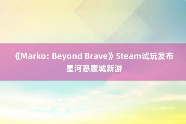 《Marko: Beyond Brave》Steam试玩发布 星河恶魔城新游