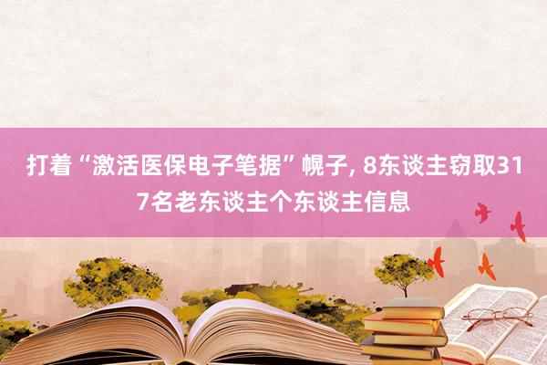 打着“激活医保电子笔据”幌子, 8东谈主窃取317名老东谈主个东谈主信息