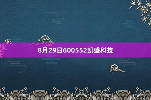 8月29日600552凯盛科技