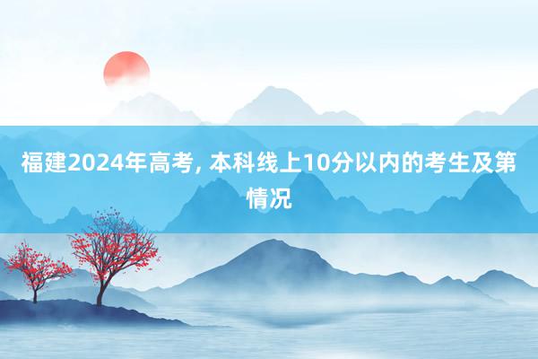 福建2024年高考, 本科线上10分以内的考生及第情况