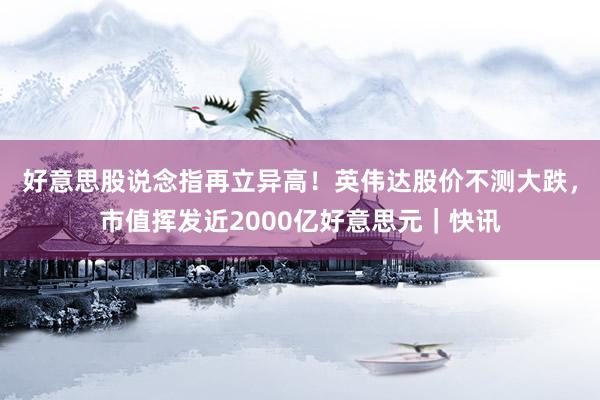 好意思股说念指再立异高！英伟达股价不测大跌，市值挥发近2000亿好意思元｜快讯