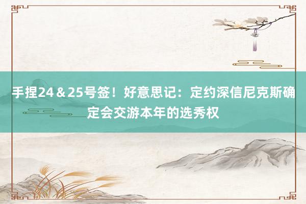 手捏24＆25号签！好意思记：定约深信尼克斯确定会交游本年的选秀权