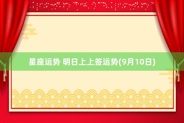 星座运势 明日上上签运势(9月10日)