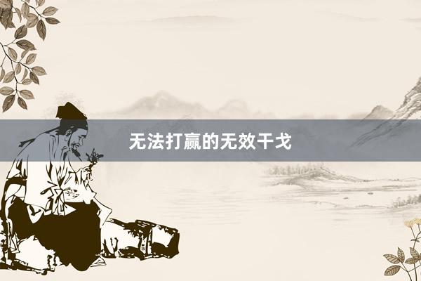 无法打赢的无效干戈