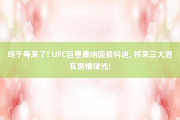 终于等来了! UFC巨星康纳回报科迪, 将来三大潜在剧情曝光!