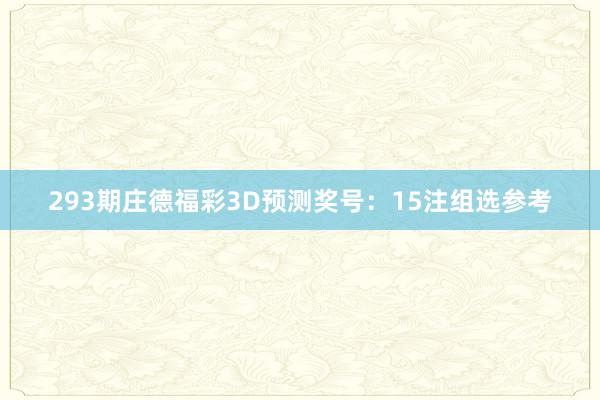 293期庄德福彩3D预测奖号：15注组选参考