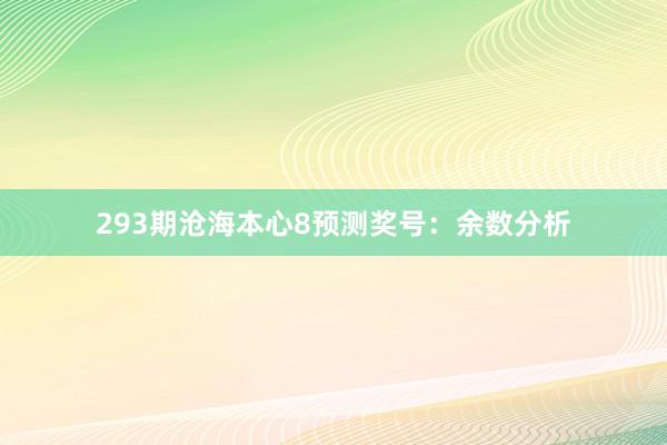 293期沧海本心8预测奖号：余数分析