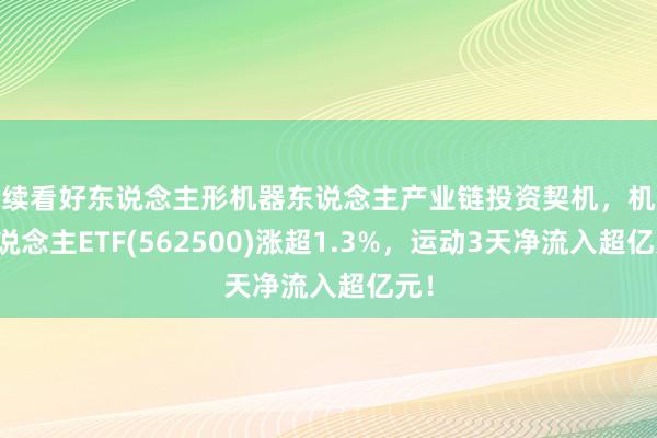 捏续看好东说念主形机器东说念主产业链投资契机，机器东说念主ETF(562500)涨超1.3%，运动3天净流入超亿元！