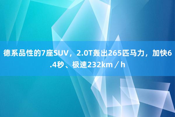 德系品性的7座SUV，2.0T轰出265匹马力，加快6.4秒、极速232km／h