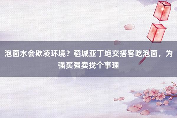 泡面水会欺凌环境？稻城亚丁绝交搭客吃泡面，为强买强卖找个事理